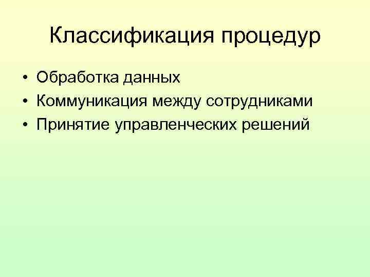 Классификация процедур • Обработка данных • Коммуникация между сотрудниками • Принятие управленческих Классификация процедур • Обработка данных • Коммуникация между сотрудниками • Принятие управленческих