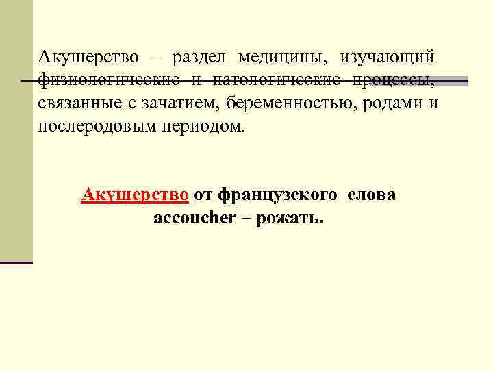 Акушерство – раздел медицины, изучающий физиологические и патологические процессы, связанные с зачатием, беременностью, родами