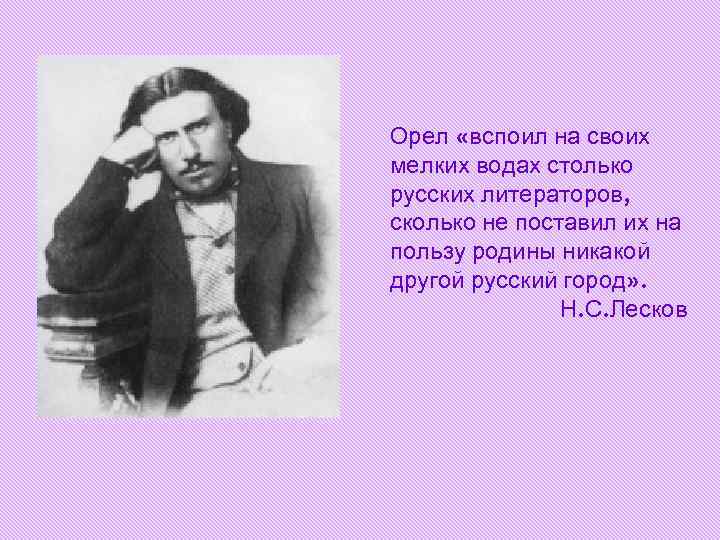 Орел «вспоил на своих мелких водах столько русских литераторов, сколько не поставил их на Орел «вспоил на своих мелких водах столько русских литераторов, сколько не поставил их на
