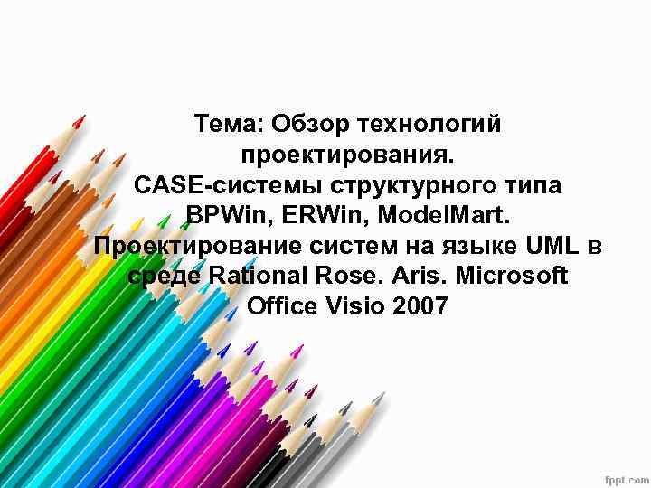    Тема: Обзор технологий  проектирования. CASE-системы структурного типа  BPWin, ERWin,