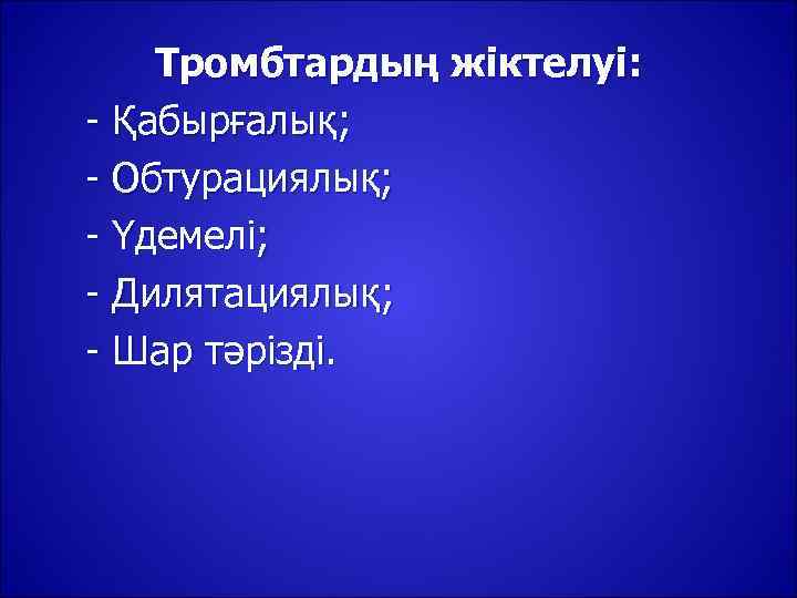   Тромбтардың жіктелуі: - Қабырғалық; - Обтурациялық; - Үдемелі; - Дилятациялық; - Шар