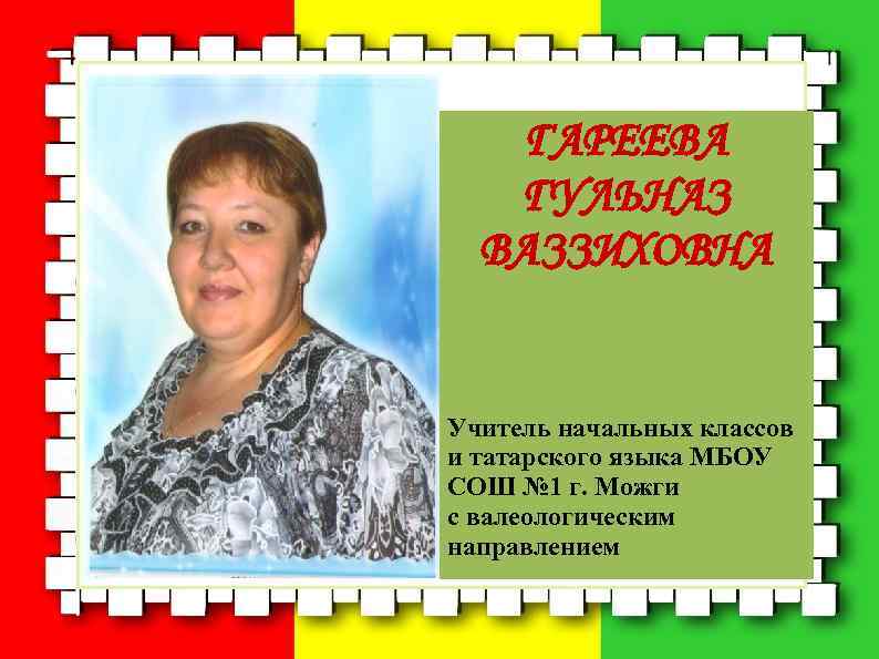   ГАРЕЕВА  ГУЛЬНАЗ  ВАЗЗИХОВНА  Учитель начальных классов и татарского языка