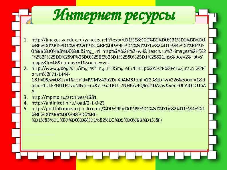  Интернет ресурсы 1. http: //images. yandex. ru/yandsearch? text=%D 1%88%D 0%B 0%D 0%B