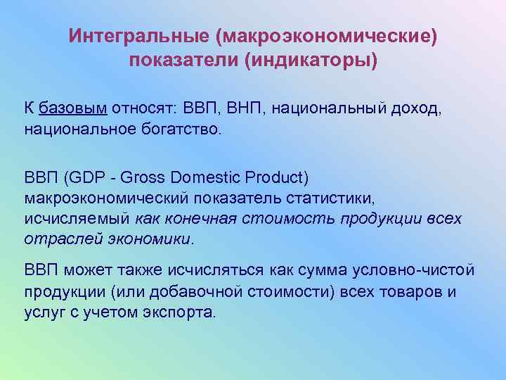  Интегральные (макроэкономические)  показатели (индикаторы) К базовым относят: ВВП, ВНП, национальный доход, национальное