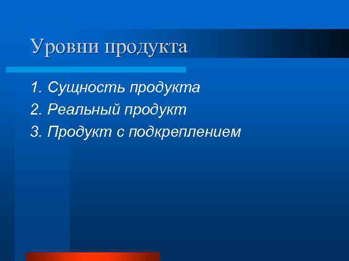 Уровни продукта 1. Сущность продукта 2. Реальный продукт 3. Продукт с подкреплением 