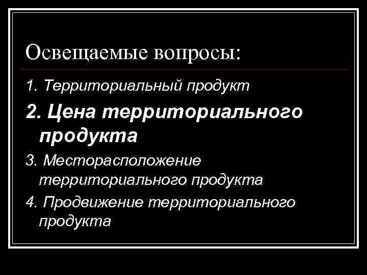 Освещаемые вопросы: 1. Территориальный продукт 2. Цена территориального продукта 3. Месторасположение  территориального продукта