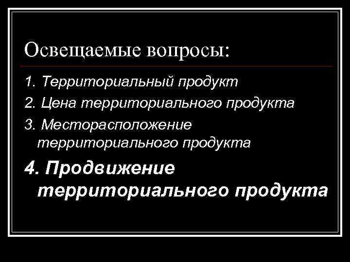 Освещаемые вопросы: 1. Территориальный продукт 2. Цена территориального продукта 3. Месторасположение  территориального продукта