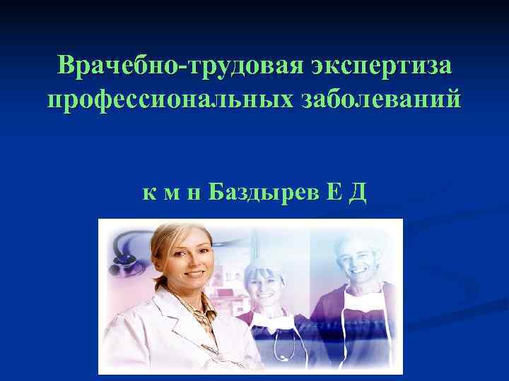  Врачебно-трудовая экспертиза профессиональных заболеваний   к м н Баздырев Е Д 