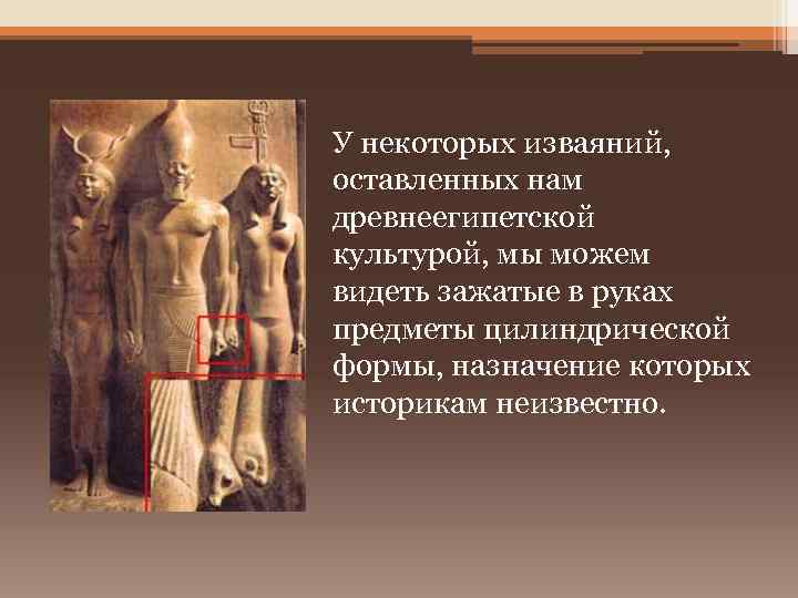 У некоторых изваяний, оставленных нам древнеегипетской культурой, мы можем видеть зажатые в руках предметы