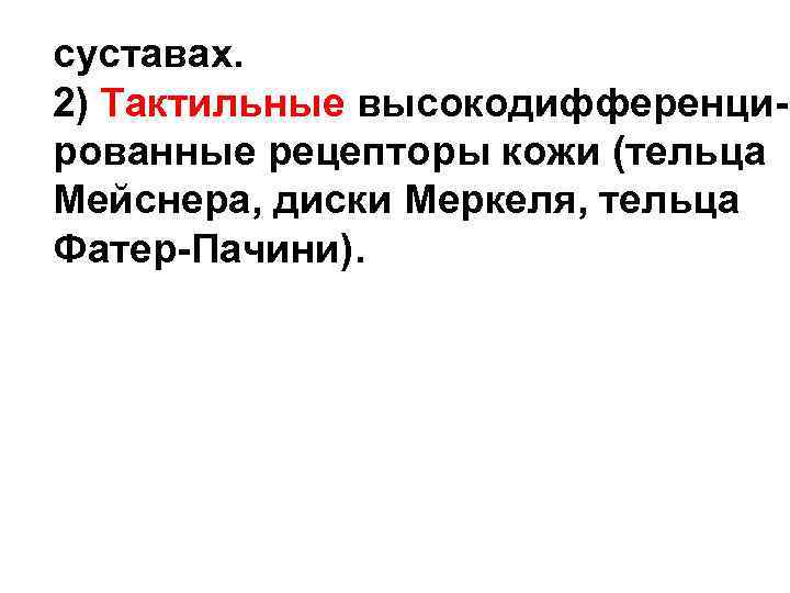 суставах. 2) Тактильные высокодифференци- рованные рецепторы кожи (тельца Мейснера, диски Меркеля, тельца Фатер-Пачини). суставах. 2) Тактильные высокодифференци- рованные рецепторы кожи (тельца Мейснера, диски Меркеля, тельца Фатер-Пачини).