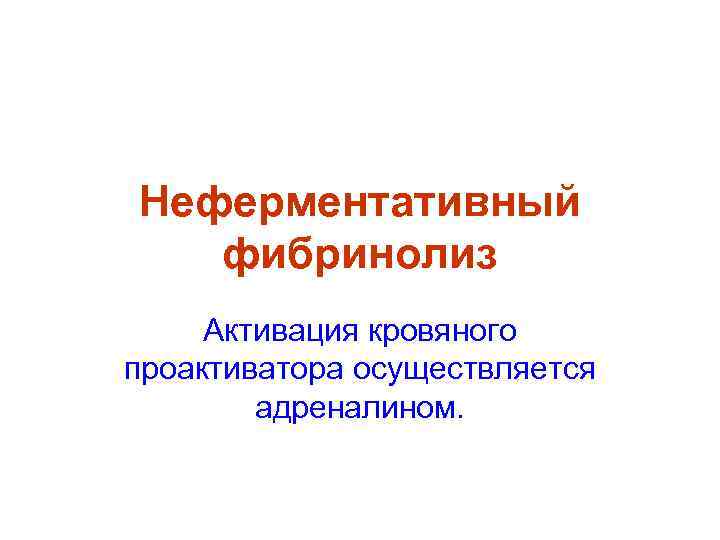 Неферментативный  фибринолиз Активация кровяного проактиватора осуществляется   адреналином. 