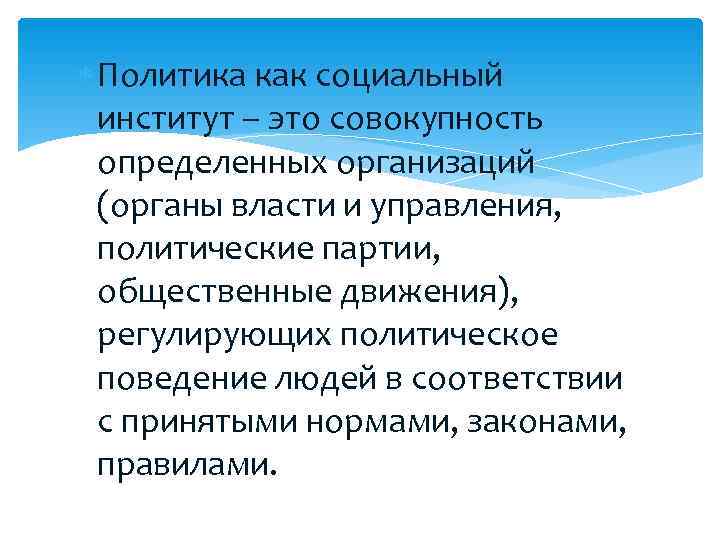 Политика как социальный институт – это совокупность определенных организаций (органы Политика как социальный институт – это совокупность определенных организаций (органы