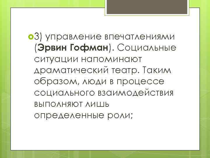  3) управление впечатлениями (Эрвин Гофман). Социальные ситуации напоминают драматический театр. Таким образом, люди