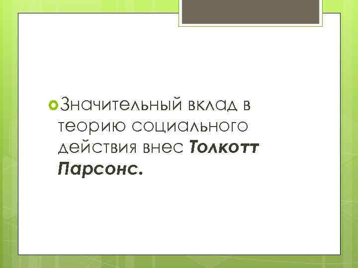  Значительный вклад в теорию социального действия внес Толкотт Парсонс. 