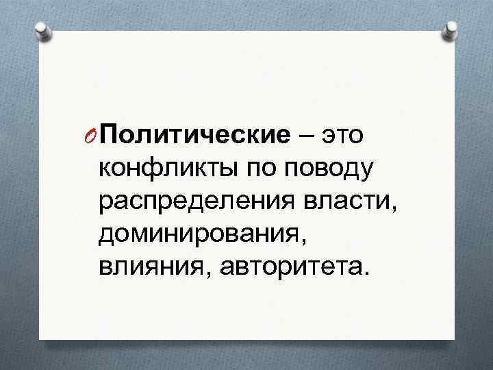 O Политические – это конфликты по поводу распределения власти,  доминирования,  влияния, авторитета.