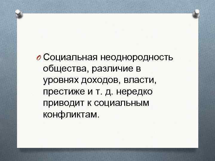 O Социальная неоднородность общества, различие в уровнях доходов, власти,  престиже и т. д.