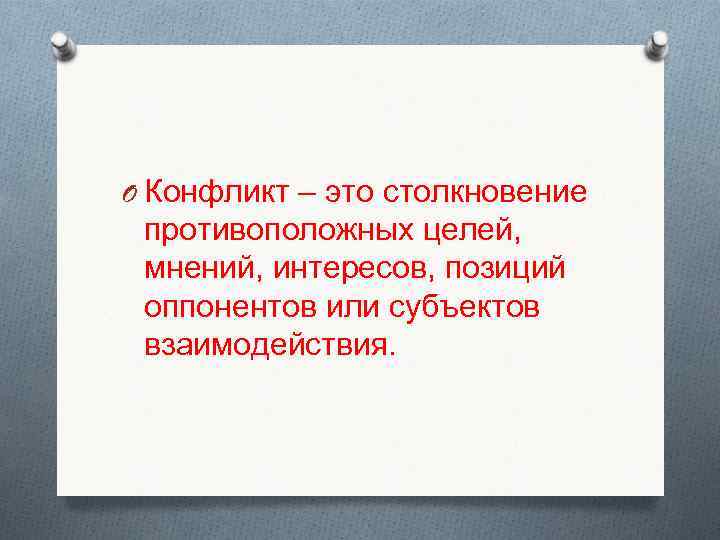 O Конфликт – это столкновение противоположных целей,  мнений, интересов, позиций оппонентов или субъектов