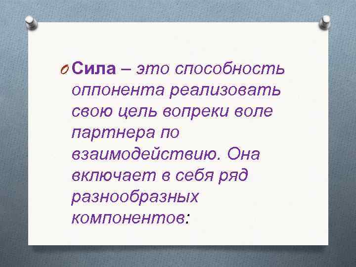 O Сила – это способность оппонента реализовать свою цель вопреки воле партнера по взаимодействию.