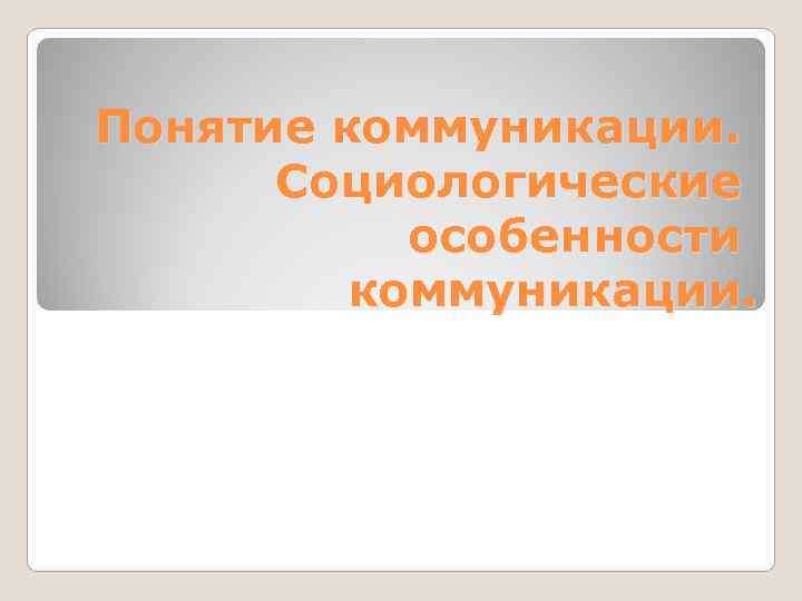 Понятие коммуникации.  Социологические  особенности   коммуникации. 