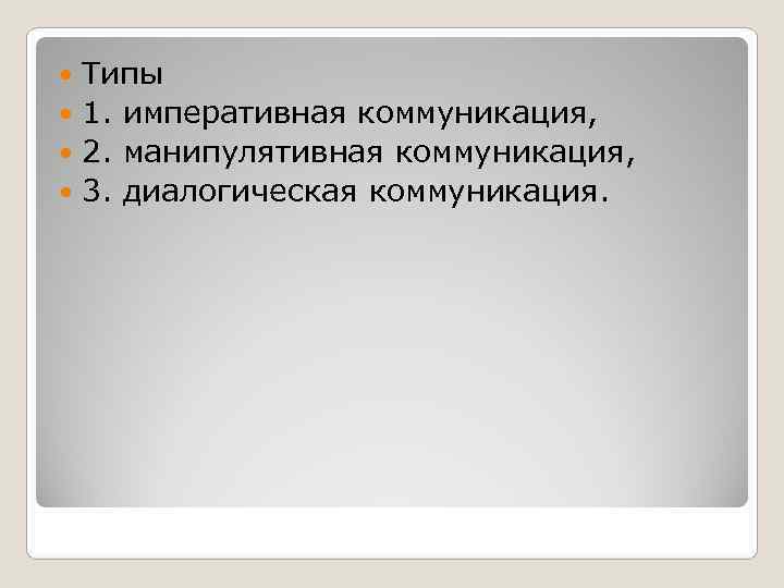  Типы  1. императивная коммуникация,  2. манипулятивная коммуникация,  3. диалогическая коммуникация.