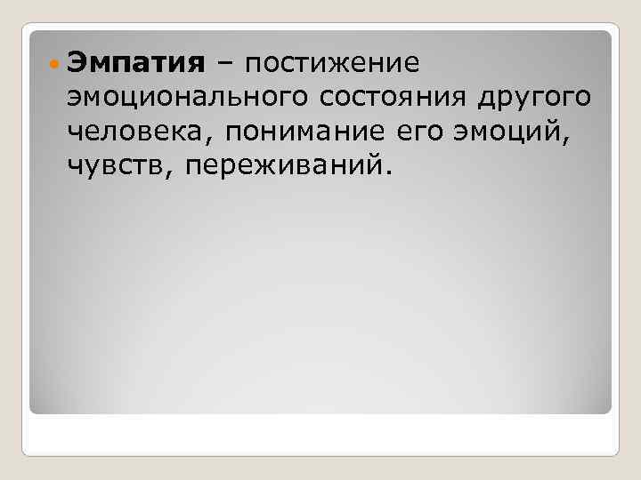  Эмпатия – постижение эмоционального состояния другого человека, понимание его эмоций,  чувств, переживаний.
