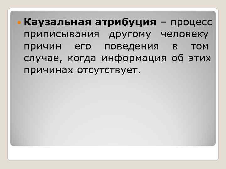  Каузальная атрибуция – процесс приписывания другому человеку причин его поведения в том случае,
