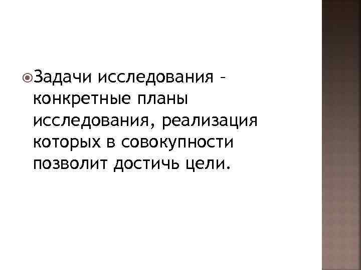  Задачи исследования – конкретные планы исследования, реализация которых в совокупности позволит достичь цели.