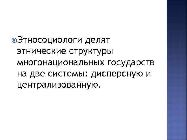  Этносоциологи делят этнические структуры многонациональных государств на две системы: дисперсную и централизованную. 