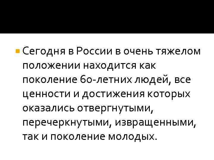  Сегодня в России в очень тяжелом  положении находится как  поколение 60