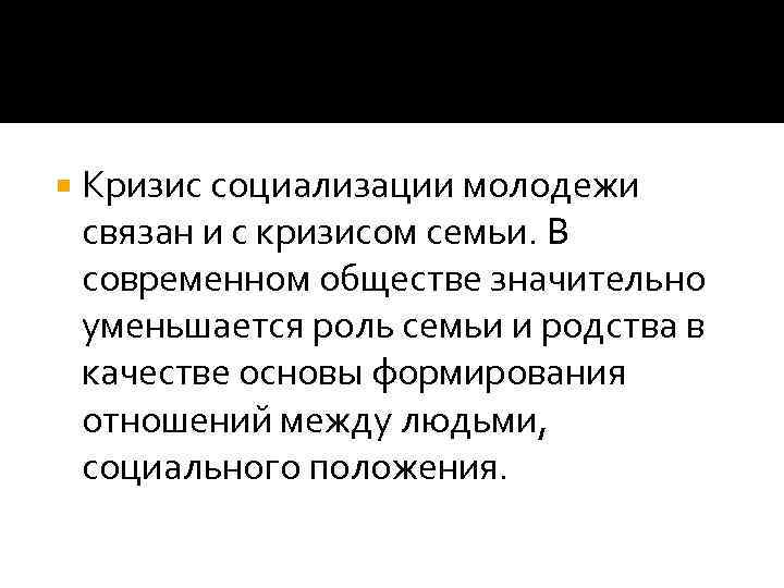   Кризис социализации молодежи связан и с кризисом семьи. В современном обществе значительно