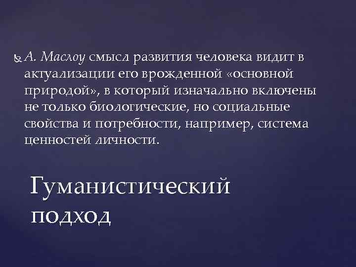   А. Маслоу смысл развития человека видит в актуализации его врожденной «основной природой»