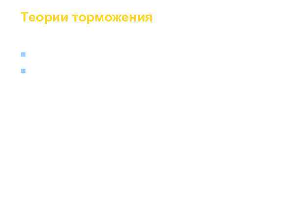 Теории торможения n  Унитарно-химическая (монистическая) n  Бинарно-химическая 