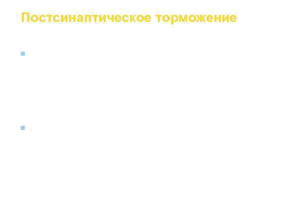 Постсинаптическое торможение n  Постсинаптическое торможение развивается в условиях, когда медиатор, выделяемый нервным окончанием,