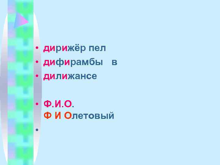  • дирижёр пел • дифирамбы в • дилижансе  • Ф. И. О.