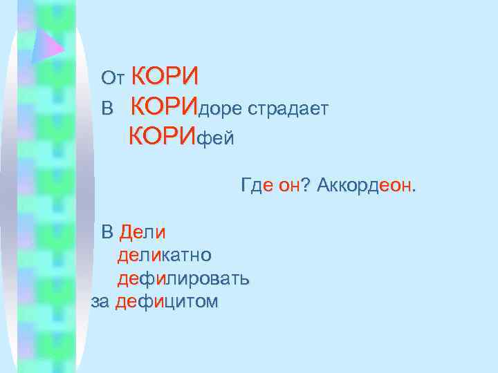  От КОРИ В  КОРИдоре страдает КОРИфей    Где он? Аккордеон.