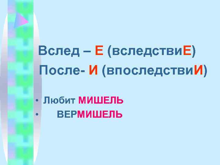 Вслед – Е (вследстви. Е) После- И (впоследстви. И)  • Любит МИШЕЛЬ •