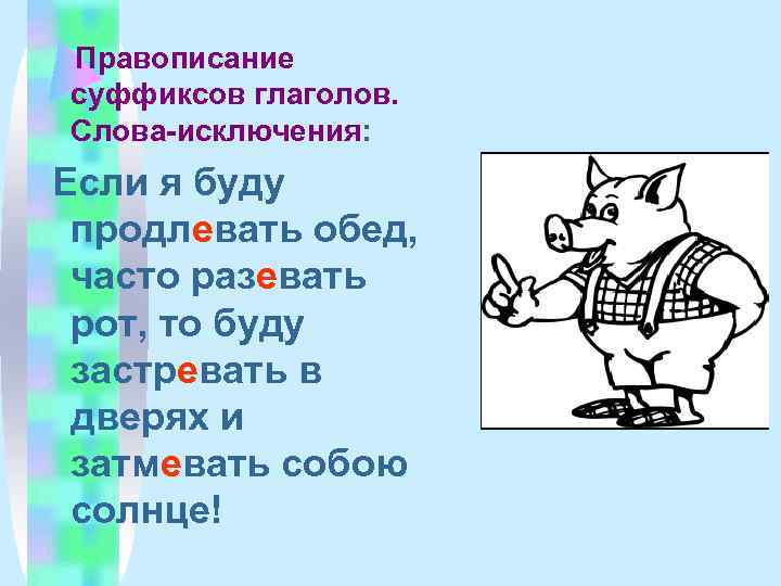 Правописание суффиксов глаголов. Слова-исключения: Если я буду продлевать обед,  часто разевать рот, то