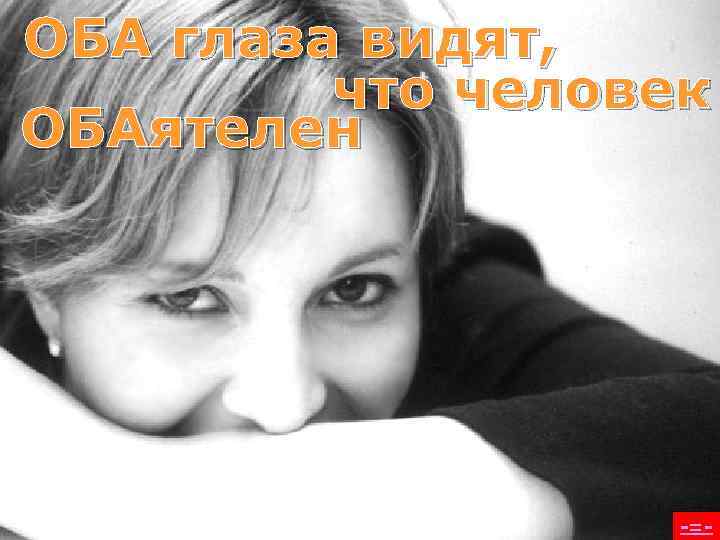 ОБА глаза видят,  что человек ОБАятелен    -=- 