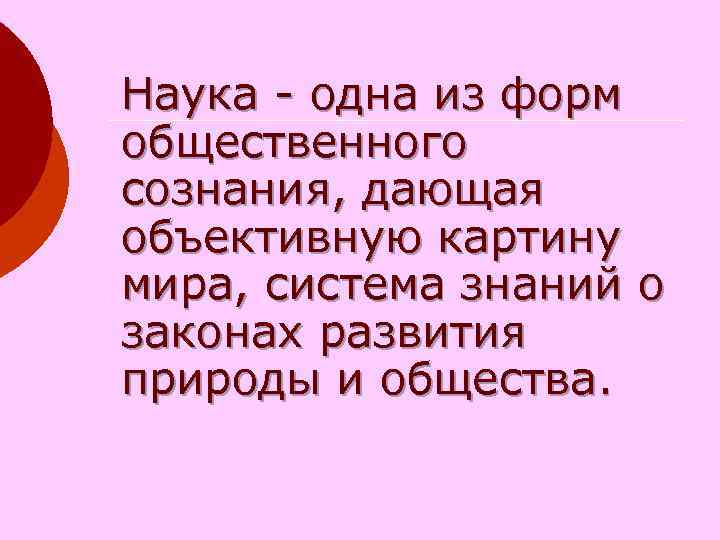 Наука - одна из форм общественного сознания, дающая объективную картину мира, система знаний о Наука - одна из форм общественного сознания, дающая объективную картину мира, система знаний о