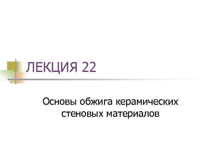 ЛЕКЦИЯ 22  Основы обжига керамических стеновых материалов 