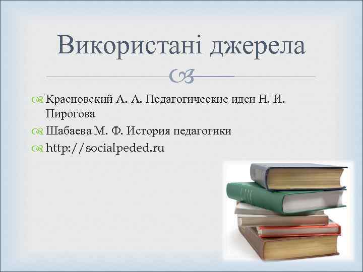  Використані джерела   Красновский А. А. Педагогические идеи Н. И. Пирогова