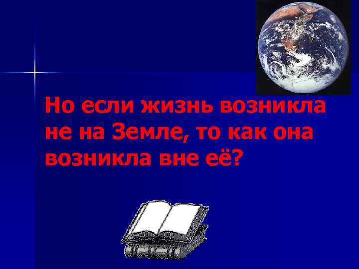 Но если жизнь возникла не на Земле, то как она возникла вне её? 