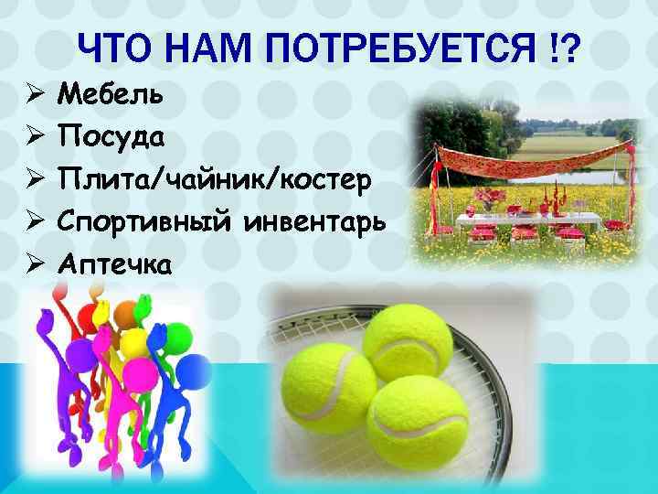  ЧТО НАМ ПОТРЕБУЕТСЯ !? Ø  Мебель Ø  Посуда Ø  Плита/чайник/костер