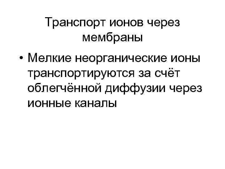   Транспорт ионов через   мембраны • Мелкие неорганические ионы  транспортируются