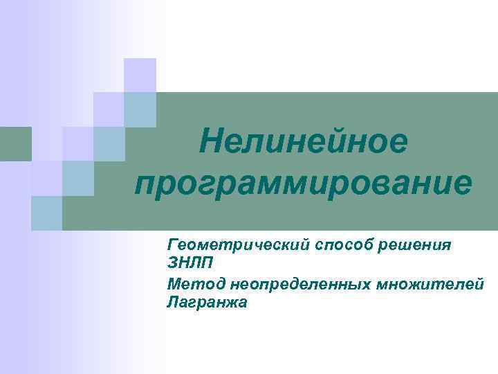   Нелинейное программирование Геометрический способ решения ЗНЛП Метод неопределенных множителей Лагранжа 