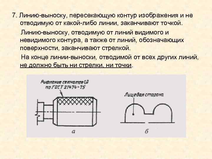 7. Линию-выноску, пересекающую контур изображения и не отводимую от какой-либо линии, заканчивают точкой. 7. Линию-выноску, пересекающую контур изображения и не отводимую от какой-либо линии, заканчивают точкой.