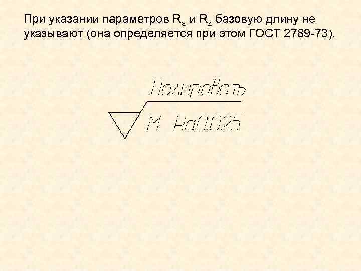 При указании параметров Ra и Rz базовую длину не указывают (она определяется при этом При указании параметров Ra и Rz базовую длину не указывают (она определяется при этом