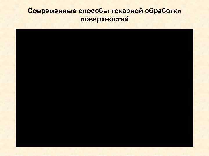 Современные способы токарной обработки   поверхностей 