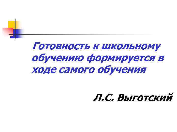 Готовность к школьному обучению формируется в ходе самого обучения  Л. С. Выготский 