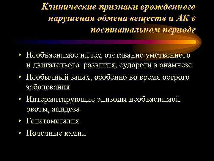 Клинические признаки врожденного нарушения обмена веществ и АК в постнатальном периоде • Необъяснимое ничем